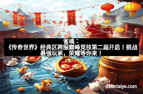 雀魂：《传奇世界》经典区跨服巅峰竞技第二届开启！挑战最强玩家，荣耀等你来！